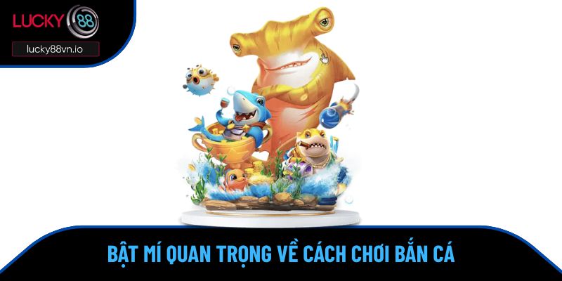 Cách Chơi Bắn Cá - Những Thủ Thuật Săn Thưởng Hiệu Quả Bật mí quan trọng về cách chơi bắn cá