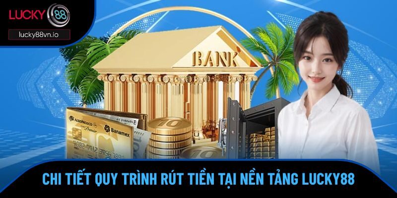 Rút Tiền Lucky88 Chi tiết quy trình rút tiền tại nền tảng Lucky88