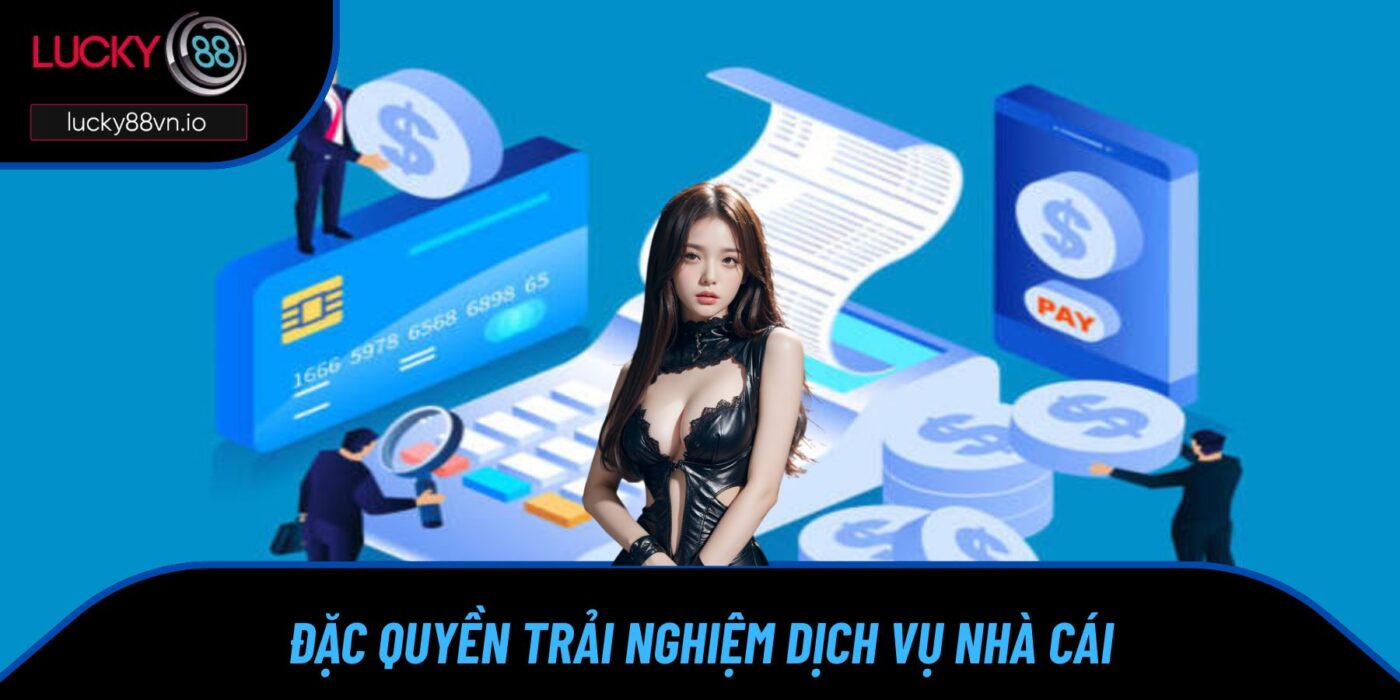 Đặc quyền trải nghiệm dịch vụ nhà cái