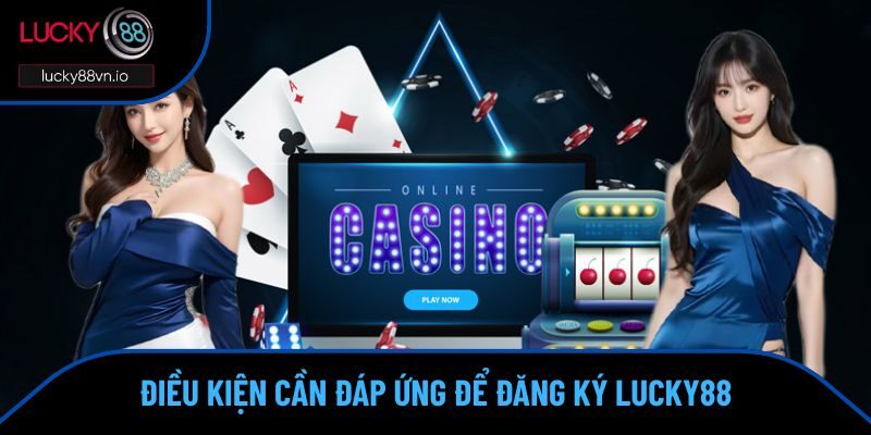 Đăng Ký Đăng Nhập Đăng ký cần hội viên Lucky88 đáp ứng các điều kiện cơ bản