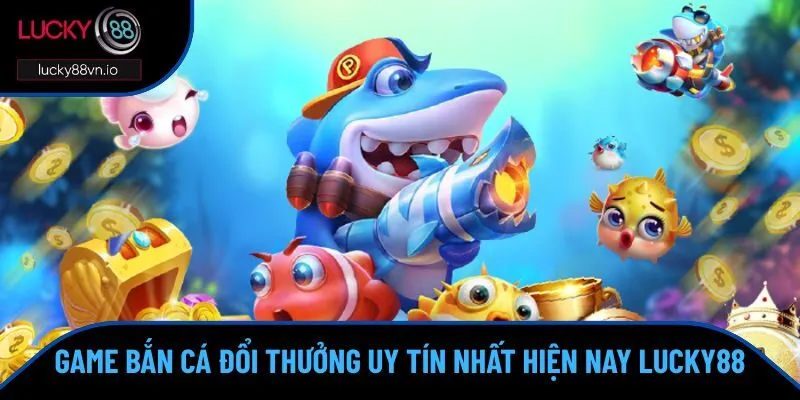 game bắn cá đổi thưởng uy tín nhất hiện nay