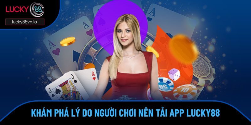 Khám phá lý do người chơi nên tải app Lucky88