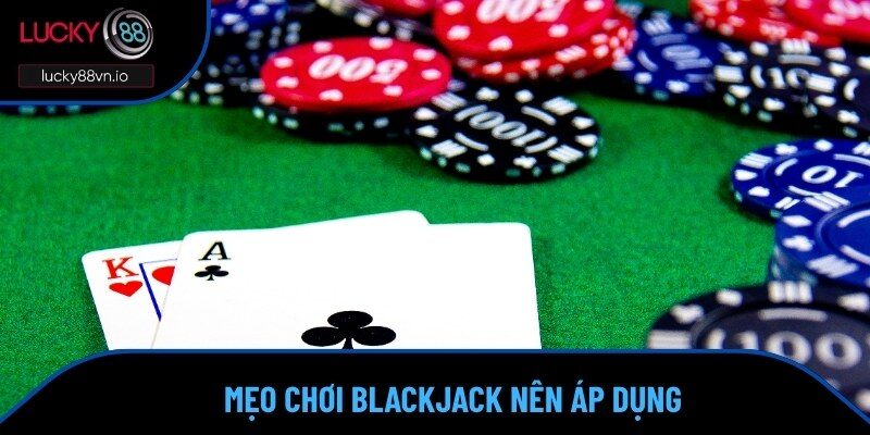Cách Chơi Blackjack Khiến Nhà Cái 'Mất Ăn' Bạn Đã Thử Chưa? Áp dụng cách chơi Blackjack thông qua nhiều mẹo hay