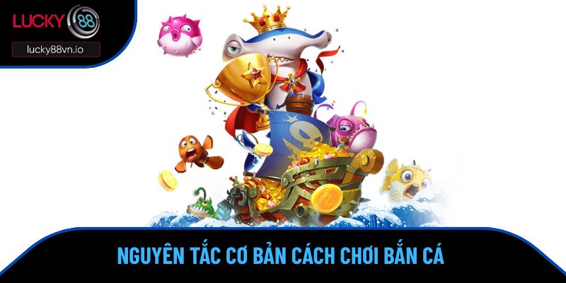 Cách Chơi Bắn Cá - Những Thủ Thuật Săn Thưởng Hiệu Quả Nguyên tắc cơ bản cách chơi bắn cá
