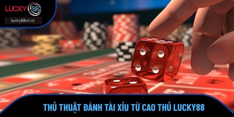 Tài Xỉu Lucky88 Thủ thuật siêu hay áp dụng khi đánh tài xỉu