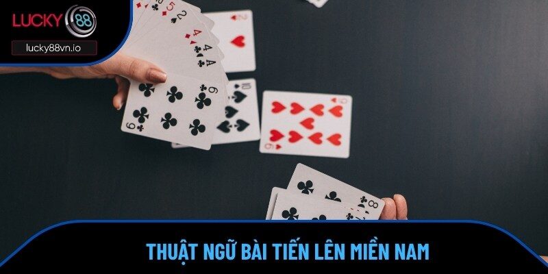 Cách Chơi Tiến Lên Miền Nam Đúng Chuẩn Bậc Thầy 2025 Các khái niệm thường thấy trong Tiến Lên Miền Nam