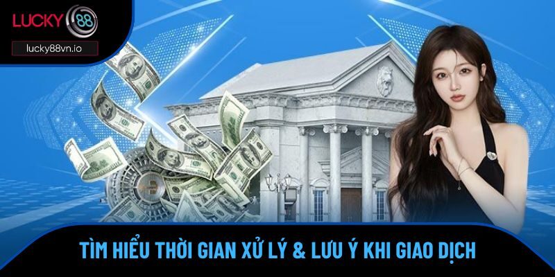 Rút Tiền Lucky88 Tìm hiểu thời gian xử lý & lưu ý khi giao dịch